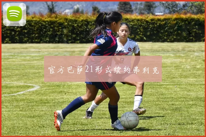 官方巴萨21形式续约弗利克