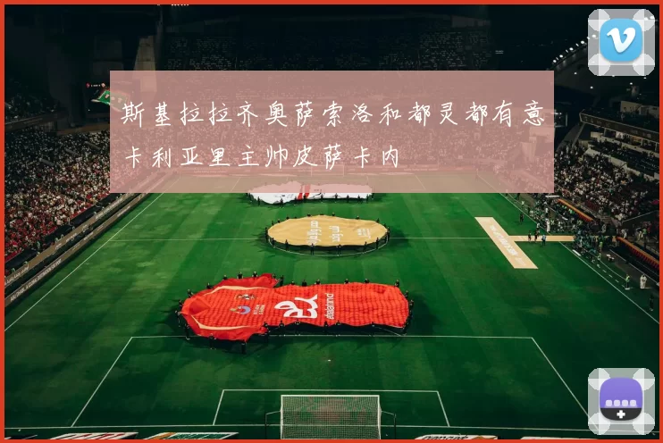 斯基拉拉齐奥萨索洛和都灵都有意卡利亚里主帅皮萨卡内