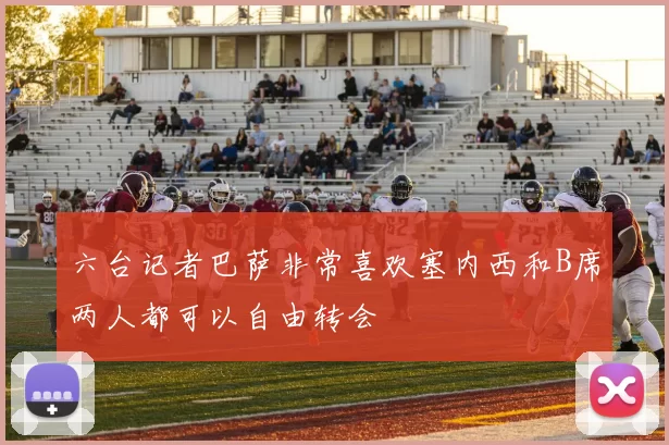 六台记者巴萨非常喜欢塞内西和B席两人都可以自由转会