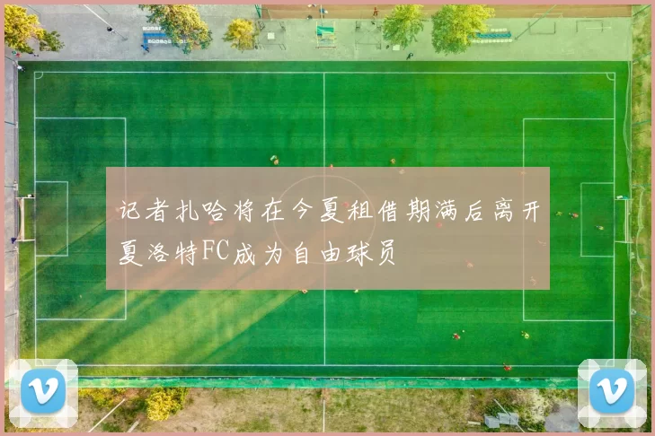 记者扎哈将在今夏租借期满后离开夏洛特FC成为自由球员