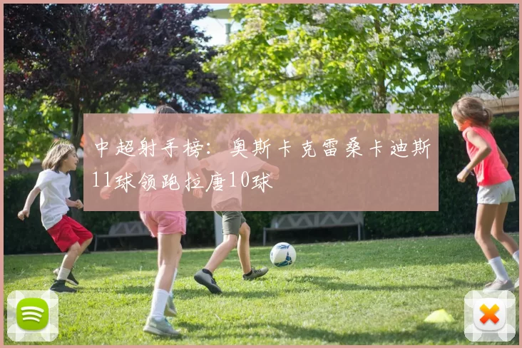 中超射手榜：奥斯卡克雷桑卡迪斯11球领跑拉唐10球